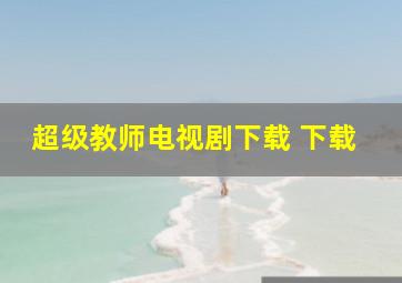 超级教师电视剧下载 下载